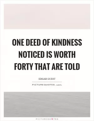 One deed of kindness noticed is worth forty that are told Picture Quote #1