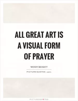 All great art is a visual form of prayer Picture Quote #1