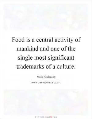 Food is a central activity of mankind and one of the single most significant trademarks of a culture Picture Quote #1