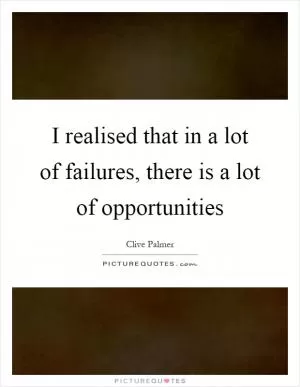 I realised that in a lot of failures, there is a lot of opportunities Picture Quote #1