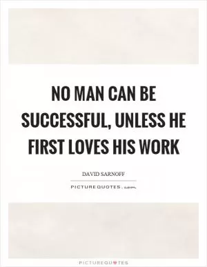 No man can be successful, unless he first loves his work Picture Quote #1