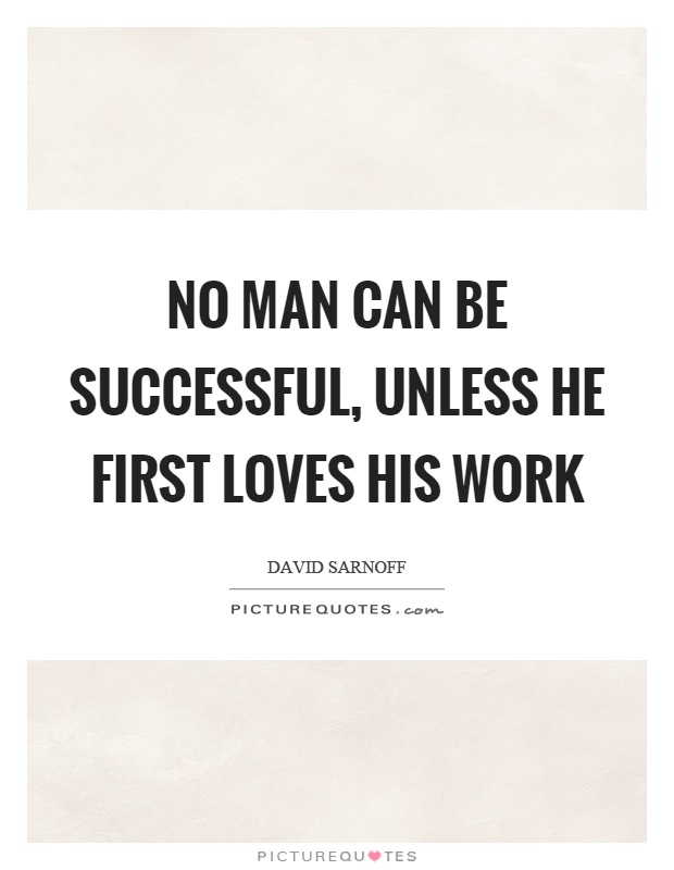 No man can be successful, unless he first loves his work Picture Quote #1