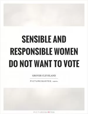 Sensible and responsible women do not want to vote Picture Quote #1
