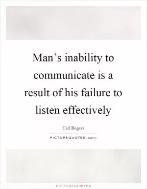 Man’s inability to communicate is a result of his failure to listen effectively Picture Quote #1