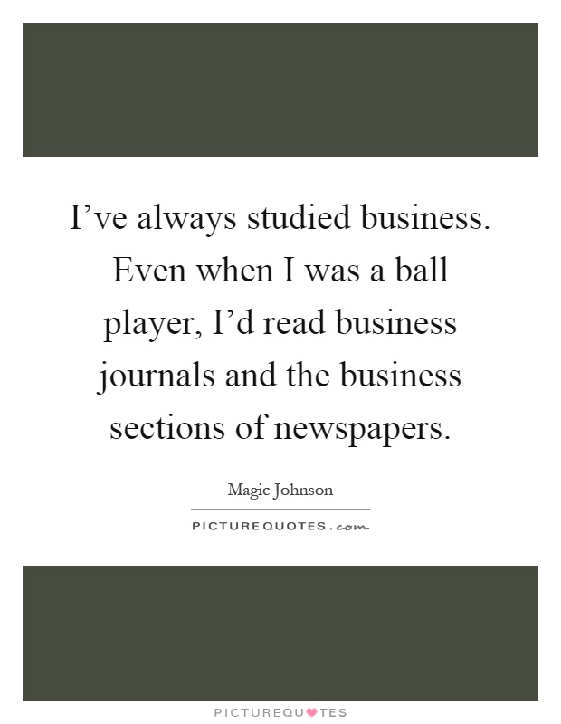 I've always studied business. Even when I was a ball player, I'd read business journals and the business sections of newspapers Picture Quote #1