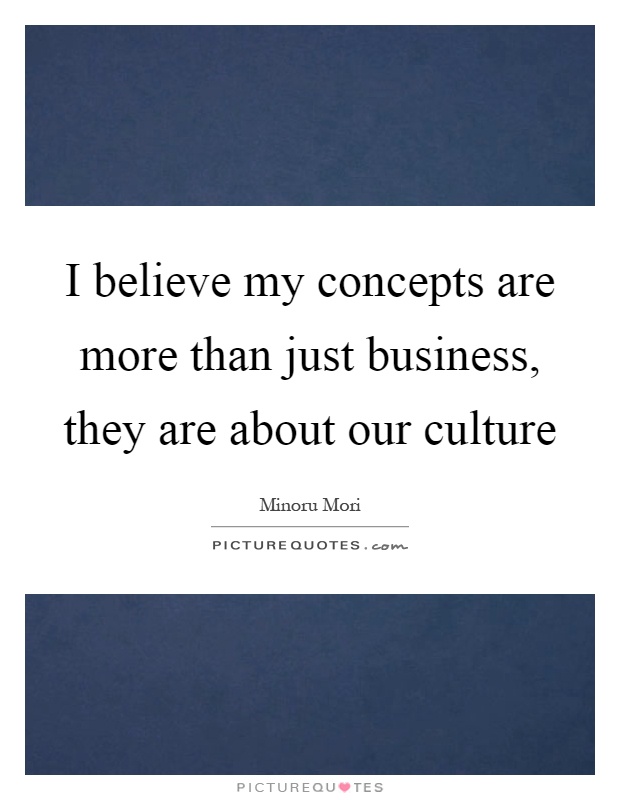 I believe my concepts are more than just business, they are about our culture Picture Quote #1