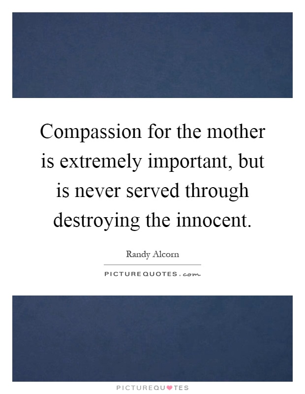 Compassion for the mother is extremely important, but is never served through destroying the innocent Picture Quote #1