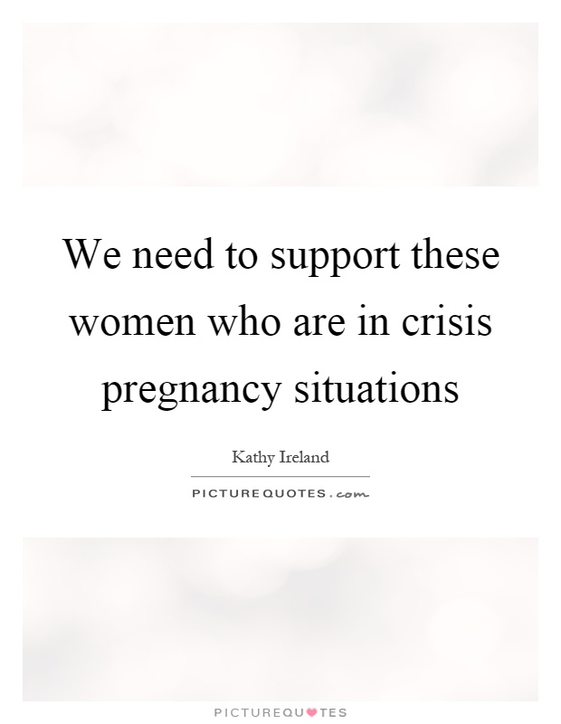 We need to support these women who are in crisis pregnancy situations Picture Quote #1