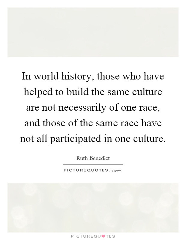 In world history, those who have helped to build the same culture are not necessarily of one race, and those of the same race have not all participated in one culture Picture Quote #1