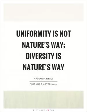 Uniformity is not nature’s way; diversity is nature’s way Picture Quote #1