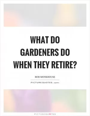What do gardeners do when they retire? Picture Quote #1