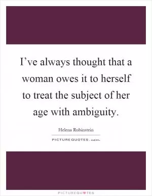 I’ve always thought that a woman owes it to herself to treat the subject of her age with ambiguity Picture Quote #1