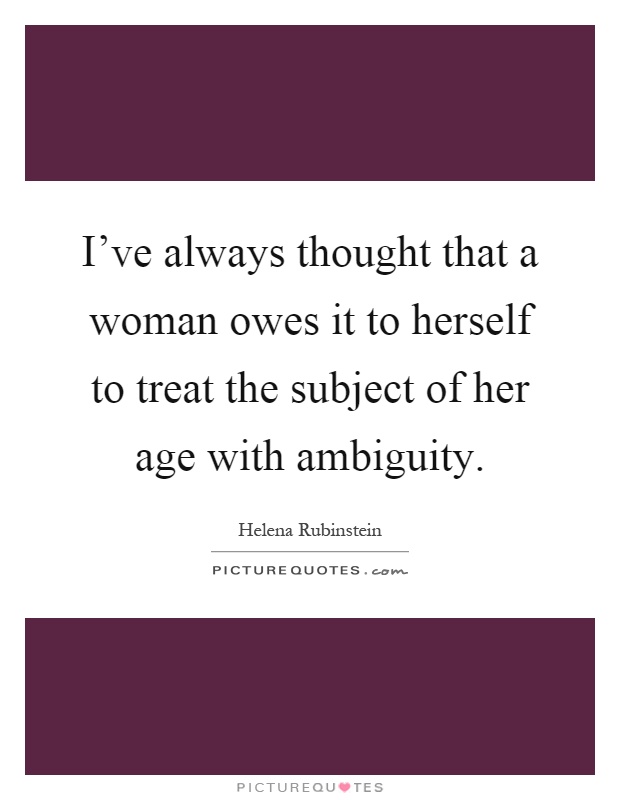 I've always thought that a woman owes it to herself to treat the subject of her age with ambiguity Picture Quote #1