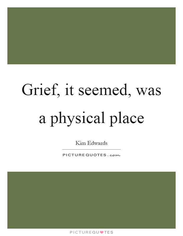 Grief, it seemed, was a physical place Picture Quote #1