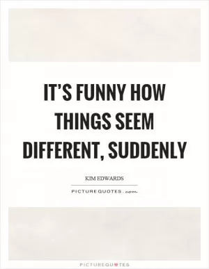 It’s funny how things seem different, suddenly Picture Quote #1
