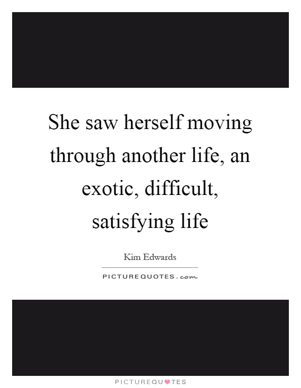 She saw herself moving through another life, an exotic, difficult, satisfying life Picture Quote #1