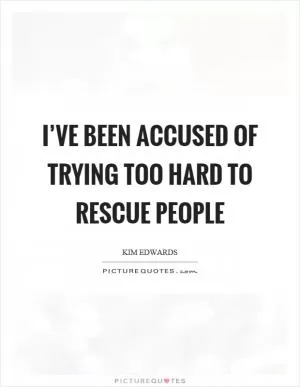 I’ve been accused of trying too hard to rescue people Picture Quote #1