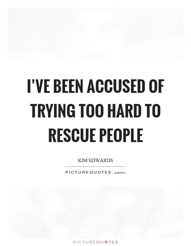 I've been accused of trying too hard to rescue people Picture Quote #1