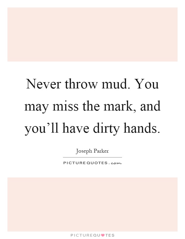 Never throw mud. You may miss the mark, and you'll have dirty hands Picture Quote #1