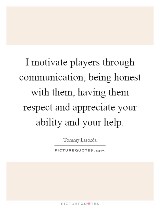 I motivate players through communication, being honest with them, having them respect and appreciate your ability and your help Picture Quote #1