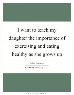 I want to teach my daughter the importance of exercising and eating healthy as she grows up Picture Quote #1