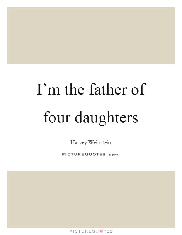 I'm the father of four daughters Picture Quote #1