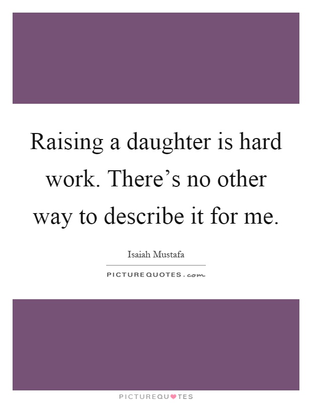 Raising a daughter is hard work. There's no other way to describe it for me Picture Quote #1
