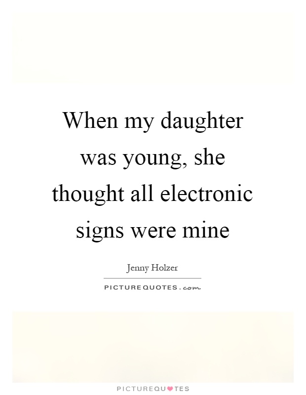 When my daughter was young, she thought all electronic signs were mine Picture Quote #1