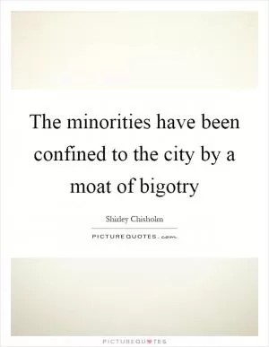 The minorities have been confined to the city by a moat of bigotry Picture Quote #1