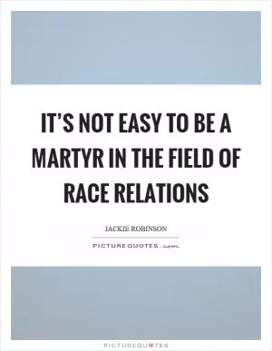 It’s not easy to be a martyr in the field of race relations Picture Quote #1