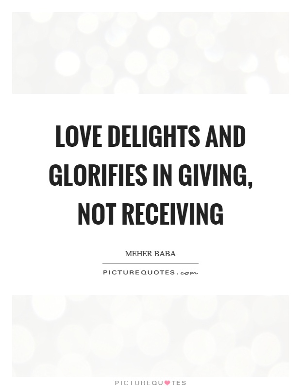 Love delights and glorifies in giving, not receiving Picture Quote #1