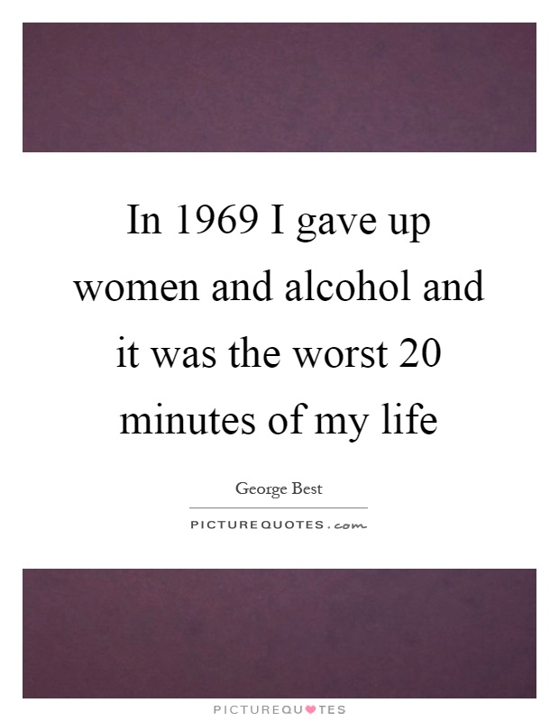 In 1969 I gave up women and alcohol and it was the worst 20 minutes of my life Picture Quote #1