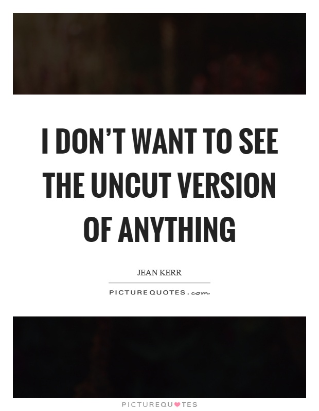 I don't want to see the uncut version of anything Picture Quote #1