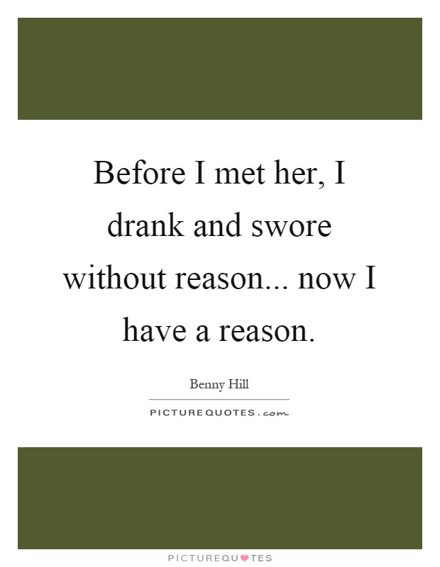Before I met her, I drank and swore without reason... now I have a reason Picture Quote #1