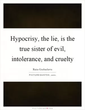 Hypocrisy, the lie, is the true sister of evil, intolerance, and cruelty Picture Quote #1