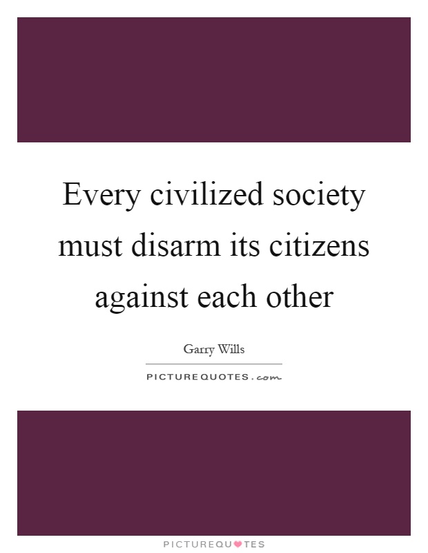 Every civilized society must disarm its citizens against each other Picture Quote #1