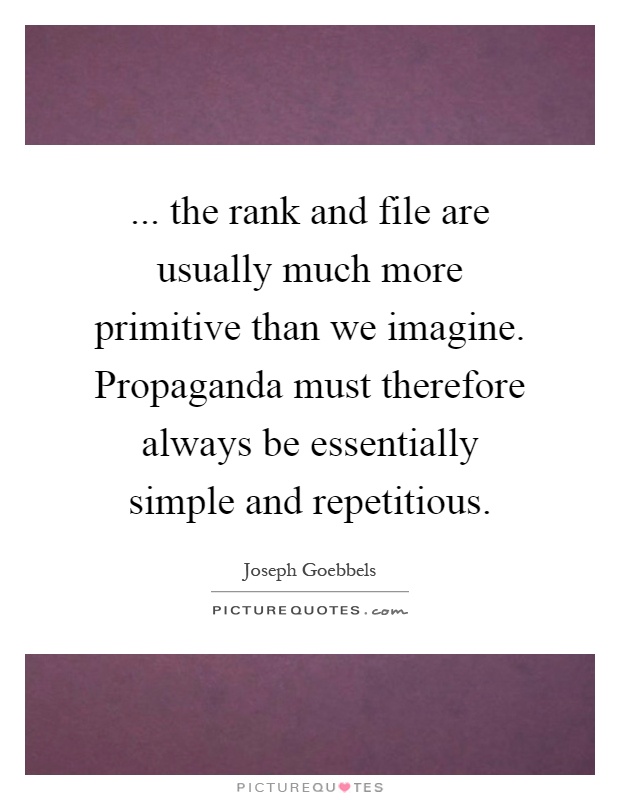 ... the rank and file are usually much more primitive than we imagine. Propaganda must therefore always be essentially simple and repetitious Picture Quote #1