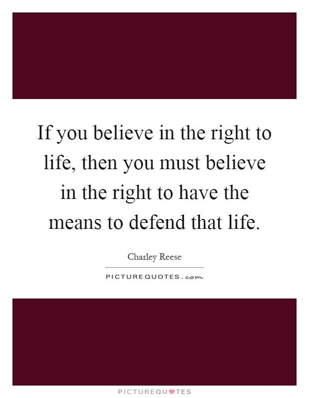 If you believe in the right to life, then you must believe in the right to have the means to defend that life Picture Quote #1
