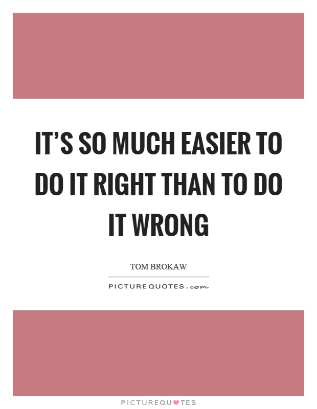 It's so much easier to do it right than to do it wrong Picture Quote #1