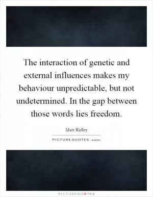 The interaction of genetic and external influences makes my behaviour unpredictable, but not undetermined. In the gap between those words lies freedom Picture Quote #1