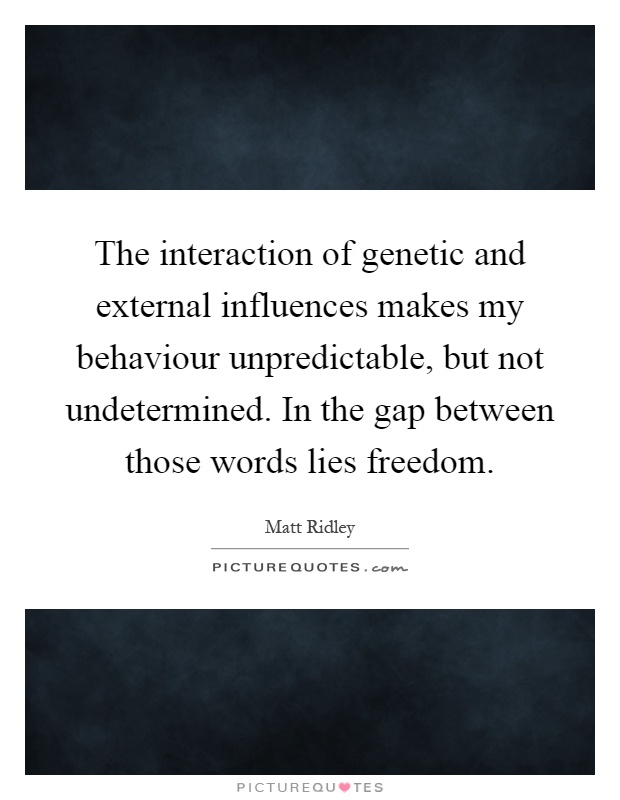 The interaction of genetic and external influences makes my behaviour unpredictable, but not undetermined. In the gap between those words lies freedom Picture Quote #1