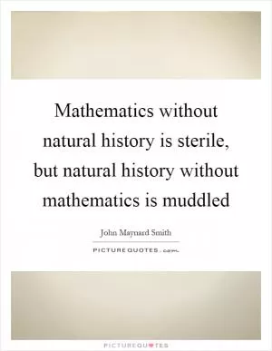 Mathematics without natural history is sterile, but natural history without mathematics is muddled Picture Quote #1
