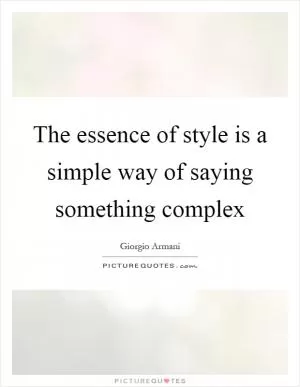 The essence of style is a simple way of saying something complex Picture Quote #1