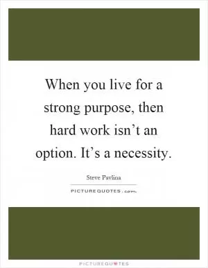 When you live for a strong purpose, then hard work isn’t an option. It’s a necessity Picture Quote #1