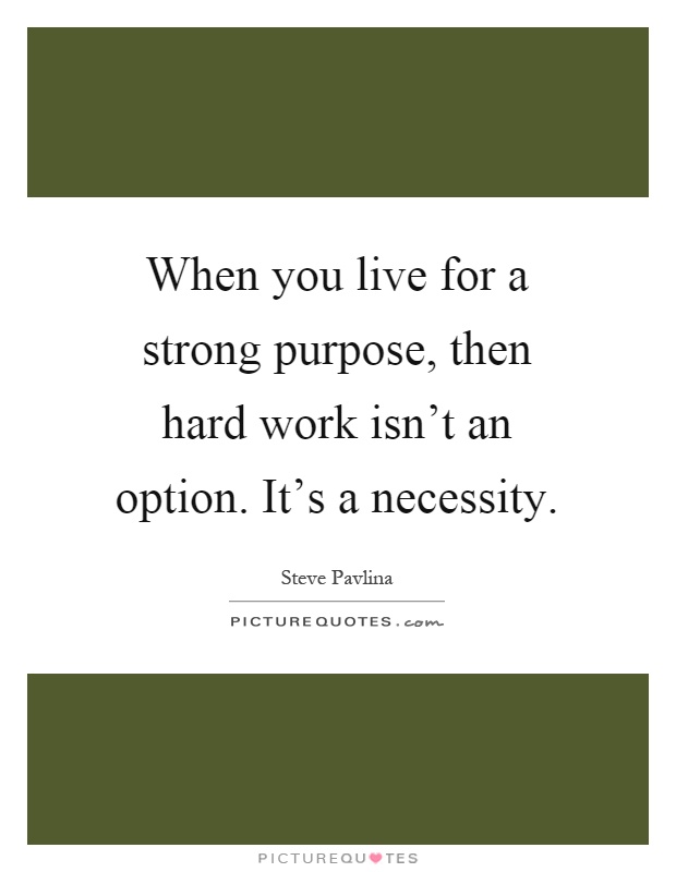 When you live for a strong purpose, then hard work isn't an option. It's a necessity Picture Quote #1