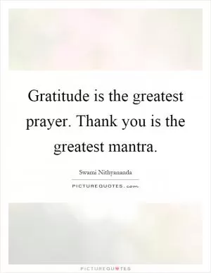 Gratitude is the greatest prayer. Thank you is the greatest mantra Picture Quote #1