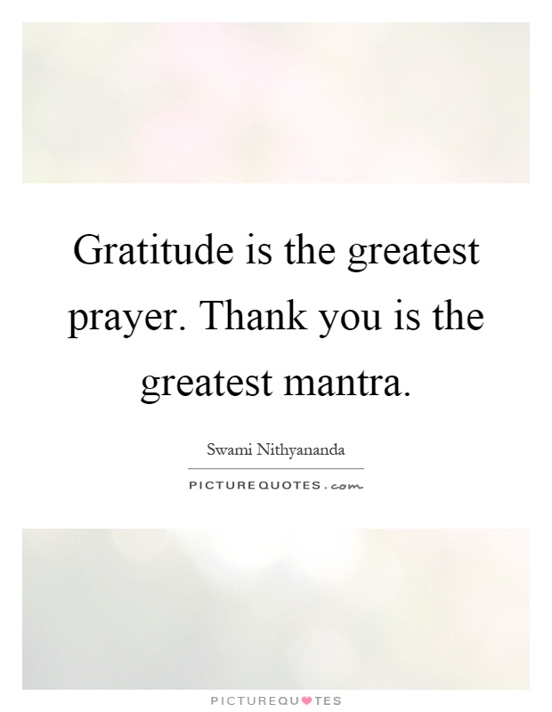 Gratitude is the greatest prayer. Thank you is the greatest mantra Picture Quote #1