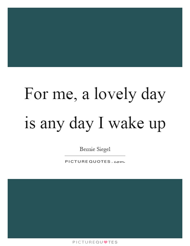 For me, a lovely day is any day I wake up Picture Quote #1