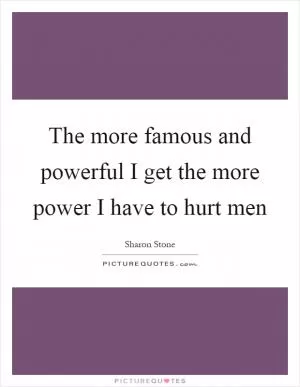 The more famous and powerful I get the more power I have to hurt men Picture Quote #1