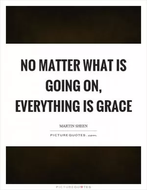 No matter what is going on, everything is grace Picture Quote #1